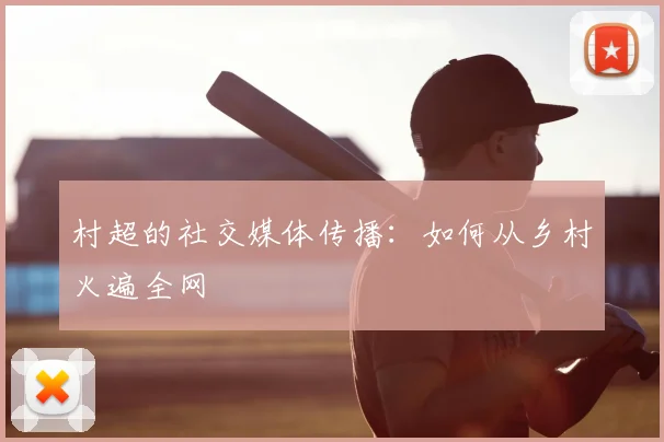 村超的社交媒体传播：如何从乡村火遍全网