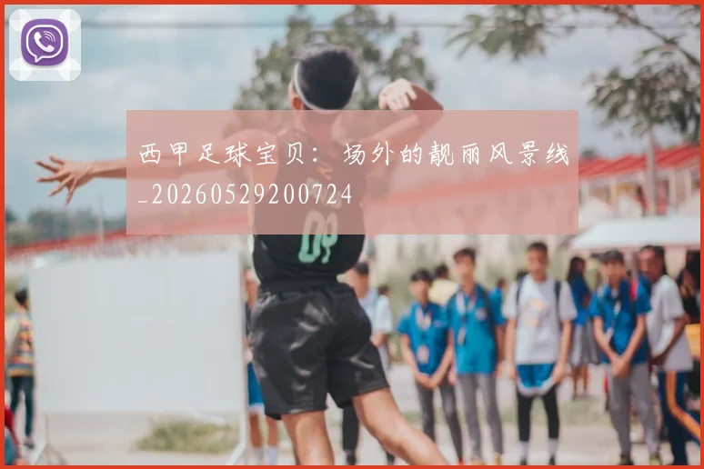 西甲足球宝贝:场外的靓丽风景线_20260529200724