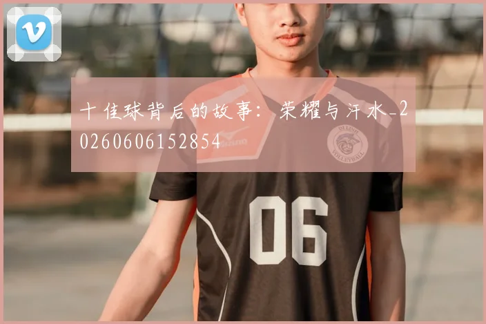 十佳球背后的故事：荣耀与汗水_20260606152854