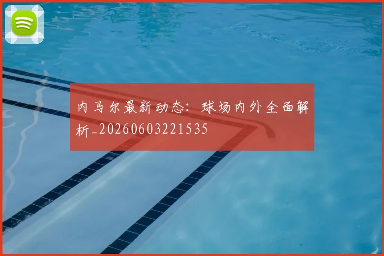 内马尔最新动态：球场内外全面解析_20260603221535