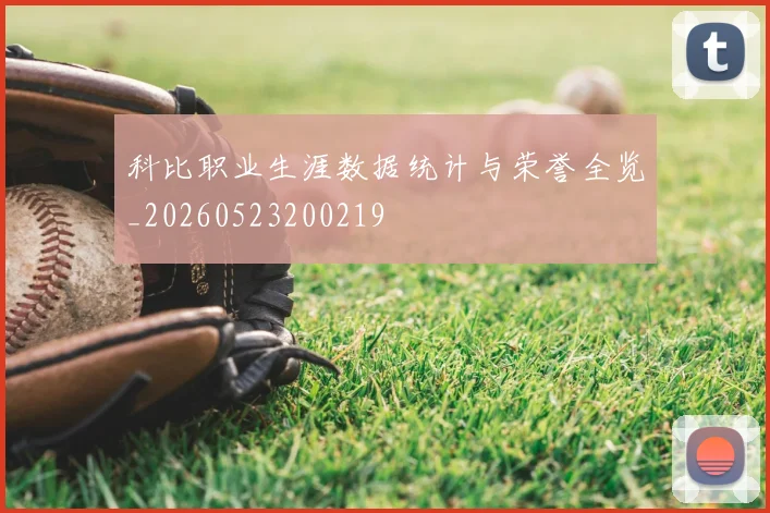 科比职业生涯数据统计与荣誉全览_20260523200219