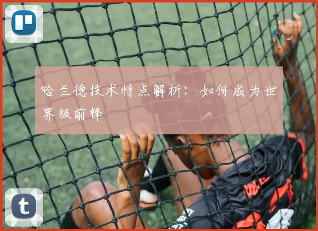 哈兰德技术特点解析：如何成为世界级前锋