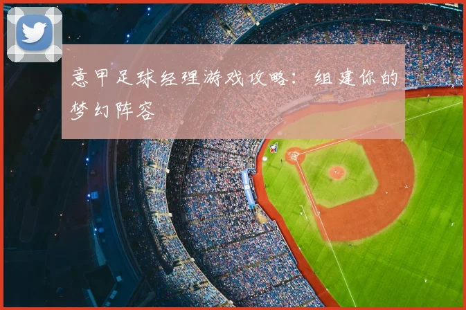 意甲足球经理游戏攻略：组建你的梦幻阵容
