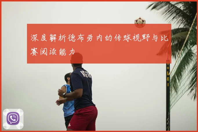 深度解析德布劳内的传球视野与比赛阅读能力