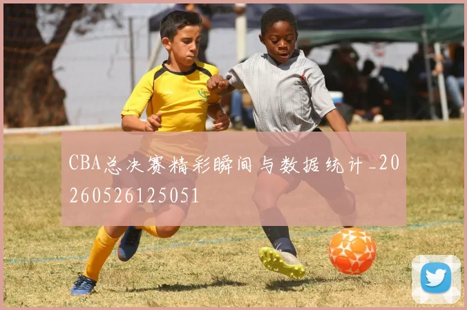 CBA总决赛精彩瞬间与数据统计_20260526125051