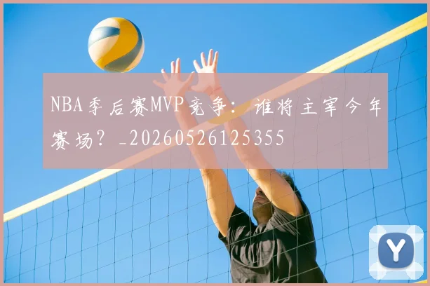 NBA季后赛MVP竞争:谁将主宰今年赛场?_20260526125355