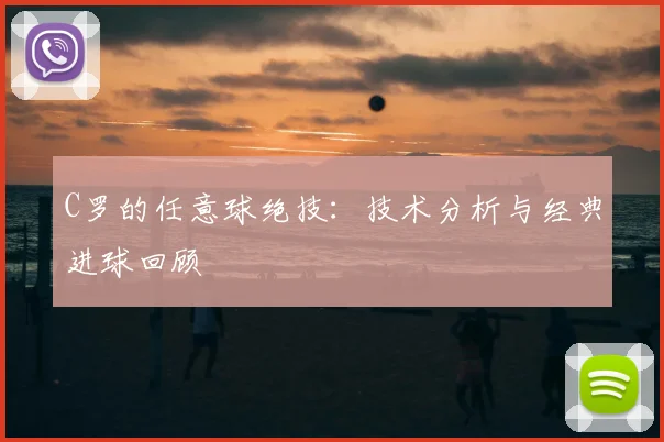 C罗的任意球绝技：技术分析与经典进球回顾
