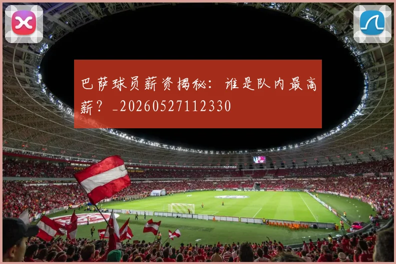 巴萨球员薪资揭秘：谁是队内最高薪？_20260527112330