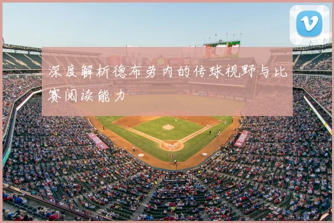 深度解析德布劳内的传球视野与比赛阅读能力