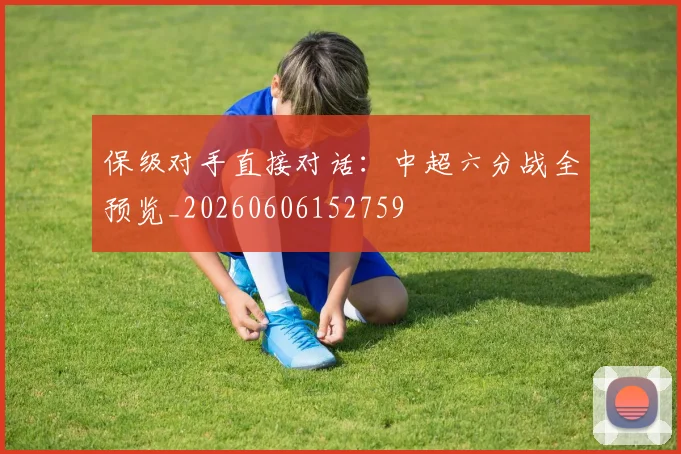 保级对手直接对话:中超六分战全预览_20260606152759