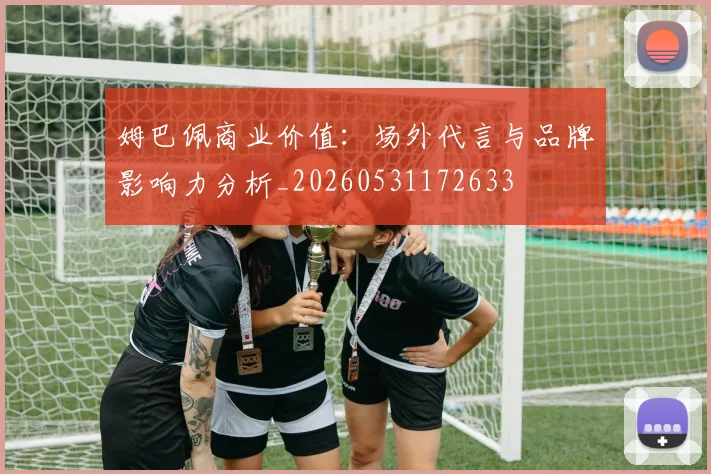 姆巴佩商业价值：场外代言与品牌影响力分析_20260531172633