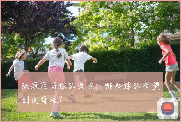 欧冠黑马球队盘点：哪些球队有望创造奇迹？