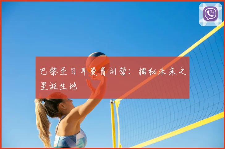 巴黎圣日耳曼青训营:揭秘未来之星诞生地