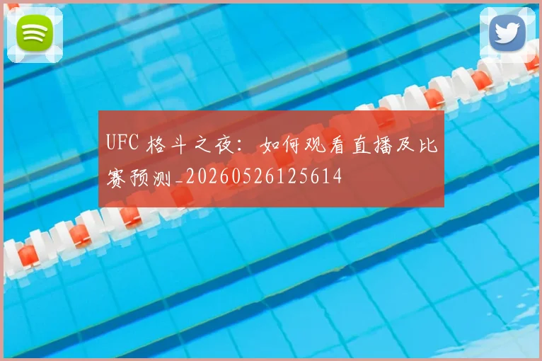 UFC 格斗之夜：如何观看直播及比赛预测_20260526125614