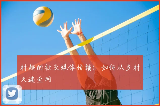 村超的社交媒体传播:如何从乡村火遍全网