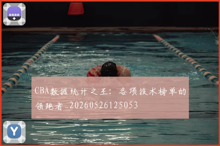 CBA数据统计之王:各项技术榜单的领跑者_20260526125053