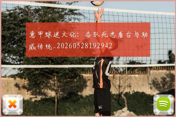 意甲球迷文化：各队死忠看台与助威传统_20260528192942