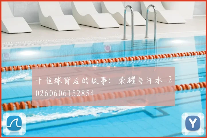 十佳球背后的故事:荣耀与汗水_20260606152854