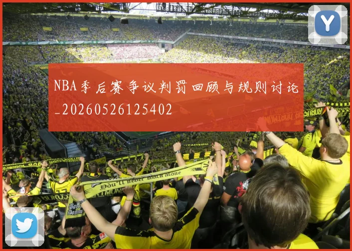 NBA季后赛争议判罚回顾与规则讨论_20260526125402