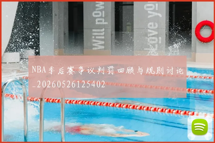 NBA季后赛争议判罚回顾与规则讨论_20260526125402