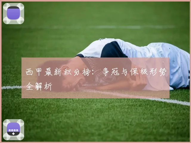 西甲最新积分榜：争冠与保级形势全解析