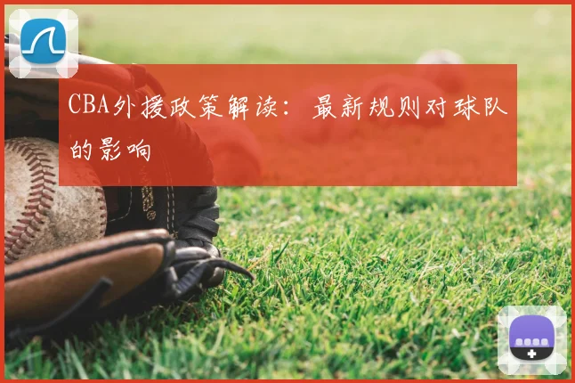 CBA外援政策解读:最新规则对球队的影响