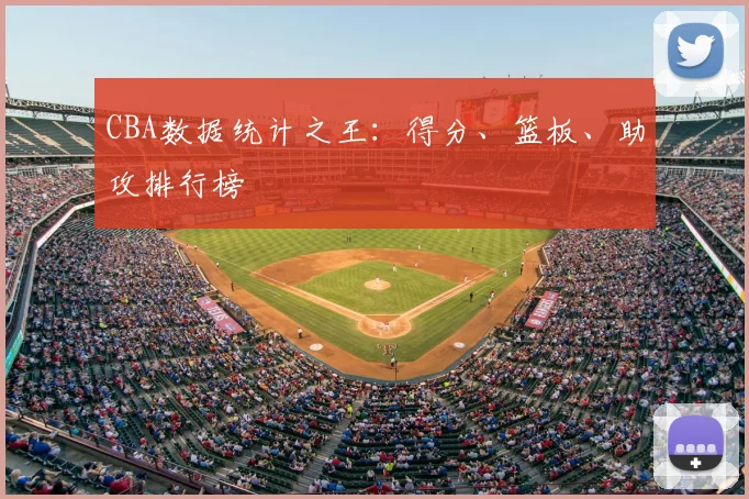 CBA数据统计之王:得分、篮板、助攻排行榜